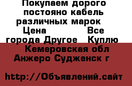 Покупаем дорого постояно кабель различных марок  › Цена ­ 60 000 - Все города Другое » Куплю   . Кемеровская обл.,Анжеро-Судженск г.